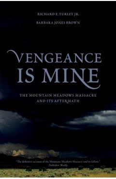 Vengeance Is Mine: The Mountain Meadows Massacre and Its Aftermath - Richard E. Turley