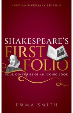 Shakespeare\'s First Folio: Four Centuries of an Iconic Book - Emma Smith