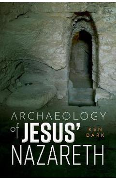 Archaeology of Jesus\' Nazareth - Ken Dark