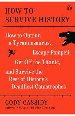 How to Survive History: How to Outrun a Tyrannosaurus, Escape Pompeii, Get Off the Titanic, and Survive the Rest of History\'s Deadliest Catast - Cody Cassidy
