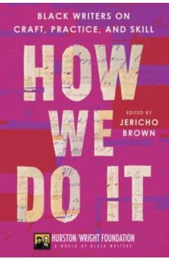 How We Do It: Black Writers on Craft, Practice, and Skill - Jericho Brown