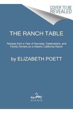 The Ranch Table: Recipes from a Year of Harvests, Celebrations, and Family Dinners on a Historic California Ranch - Elizabeth Poett