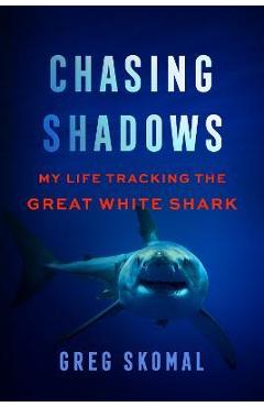 Chasing Shadows: My Life Tracking the Great White Shark - Greg Skomal