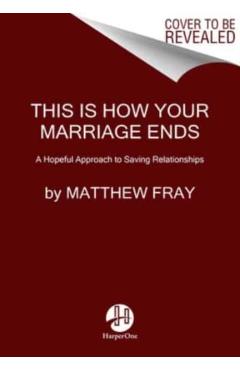 This Is How Your Marriage Ends: A Hopeful Approach to Saving Relationships
