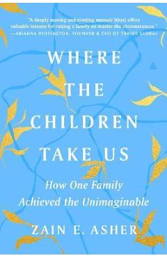 Where the Children Take Us: How One Family Achieved the Unimaginable - Zain E. Asher