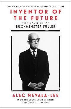 Inventor of the Future: The Visionary Life of Buckminster Fuller - Alec Nevala-lee