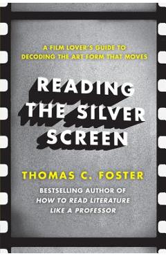 Reading the Silver Screen: A Film Lover\'s Guide to Decoding the Art Form That Moves - Thomas C. Foster