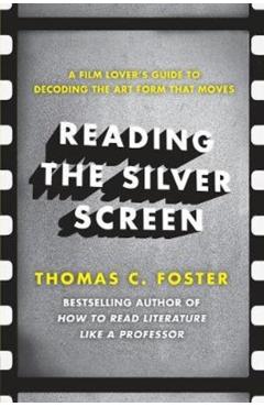 Reading the Silver Screen: A Film Lover's Guide to Decoding the Art Form That Moves - Thomas C. Foster