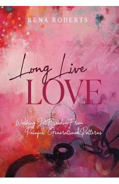 Long Live Love: Walking Out Freedom from Painful Generational Patterns - Rena Roberts