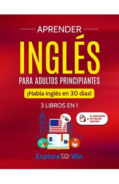 Aprender inglés para adultos principiantes: 3 libros en 1: ¡Habla inglés en 30 días! - Explore Towin