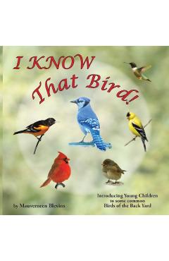 I KNOW That Bird!: Introducing Young Children to some Common Birds of the back yard - Mauverneen Blevins