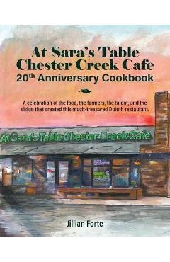 At Sara's Table Chester Creek Cafe 20th Anniversary Cookbook: A celebration of the food, the farmers, the talent and the vision that created this much - Jillian M. Forte