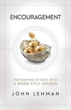 Encouragement: Refreshing Others with a Word Fitly Spoken - John Lehman
