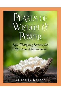 Pearls of Wisdom and Power: Life Changing Lessons for Spiritual Advancement - Michelle Dornor
