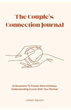 The Couple's Connection Journal: 33 Questions To Create More Intimacy, Understanding & Love With Your Partner - Joseph Nguyen