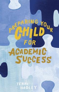 Preparing Your Child For Academic Success: Enjoyable Practical Tools That Motivate Children to Learn at a Higher Level - Terri Hadley