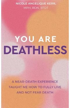 You Are Deathless: A Near-Death Experience Taught Me How to Fully Live and Not Fear Death - Nicole Angelique Kerr