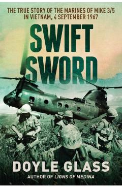 Swift Sword: The True Story of the Marines of MIKE 3/5 in Vietnam, 4 September 1967 - Doyle Glass