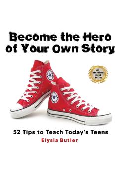 Become the Hero of Your Own Story: 52 Tips to Teach Today's Teens - Elysia Butler