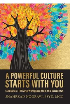A Powerful Culture Starts with You: Cultivate a Thriving Workplace from the Inside Out - Shahrzad Nooravi