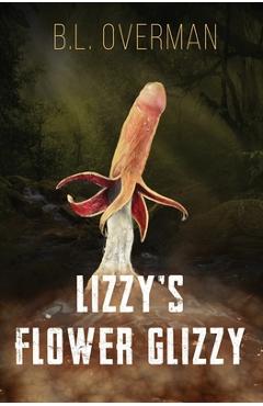 Lizzy\'s Flower Glizzy: (Primeval Ones: Plants of Pleasure & Horror Series Book) An Erotic Horror, Lovecraftian Splatterpunk Novel - B. L. Overman