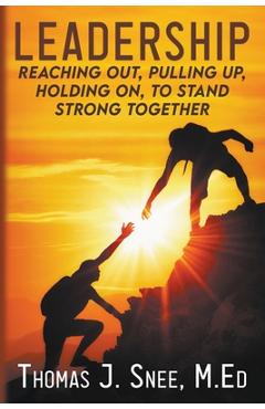 Leadership: Reaching Out, Pulling Up, Holding On, to Stand Strong Together - Thomas J. Snee