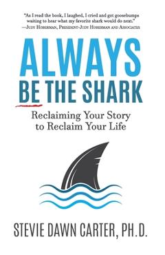 Always Be the Shark: Reclaiming Your Story to Reclaim Your Life - Stevie Dawn Carter