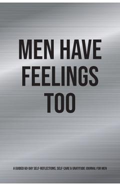 Men Have Feelings Too: A Guided 60-Day Self-Reflections, Self-Care & Gratitude Journal for Men - Kinyatta Gray