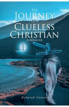 The Journey of a Clueless Christian: A Memoir - Deborah Conroy