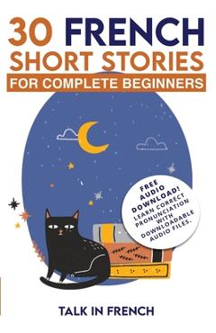 30 French Short Stories for Complete Beginners: Improve your reading and listening skills in French - Talk In French