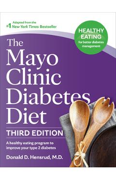 The Mayo Clinic Diabetes Diet, 3rd Edition: A Healthy Eating Program to Improve Your Type 2 Diabetes - Donald D. Hensrud