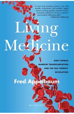 Living Medicine: Don Thomas, Marrow Transplantation, and the Cell Therapy Revolution - Frederick Appelbaum