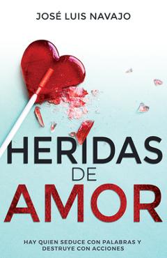 Heridas de Amor: Hay Quien Seduce Con Palabras Y Destruye Con Acciones - José Luis Navajo
