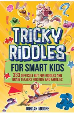 Tricky Riddles for Smart Kids: 333 Difficult But Fun Riddles And Brain Teasers For Kids And Families (Age 8-12) - Jordan Moore