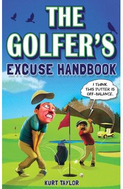 The Golfer's Excuse Handbook: Golfertainment for Good and Bad Golfers (Funny Golf Gift for Men and Women) - Kurt Taylor