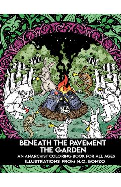 Beneath the Pavement the Garden: An Anarchist Coloring Book for All Ages - N. O. Bonzo