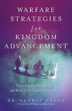 Warfare Strategies for Kingdom Advancement: Discerning the Absalom Spirit and Roots of the Fatherless Generations - Sandie Freed
