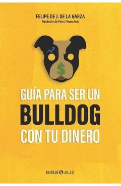 Guía para ser un bulldog con tu dinero - Felipe J. De La Garza
