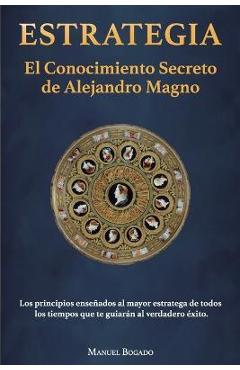 Estrategia: El Conocimiento Secreto de Alejandro Magno - Manuel Bogado