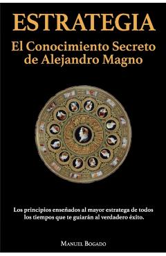 Estrategia: El Conocimiento Secreto de Alejandro Magno - Manuel Bogado