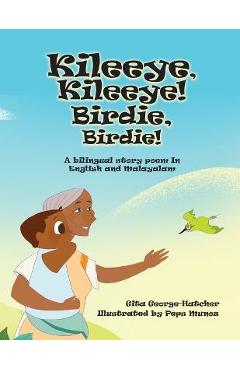 Kileeye, Kileeye! Birdie, Birdie!: A bilingual story poem In English and Malayalam - Gita George-hatcher