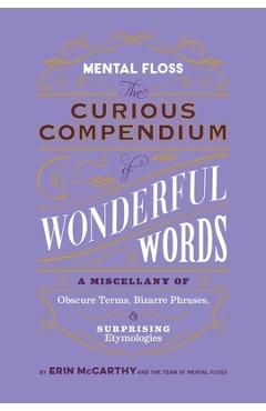 Mental Floss: The Curious Compendium of Wonderful Words: A Miscellany of Obscure Terms, Bizarre Phrases & Surprising Etymologies - Er Mccarthy &. The Team At Mental Floss
