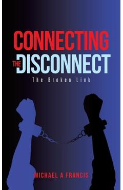 Connecting the Disconnect: The Broken Link - Michael A. Francis