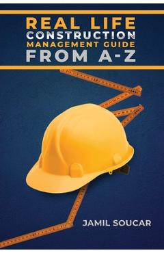 Real Life Construction Management Guide From A - Z - Jamil Soucar