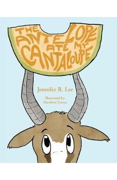 The Antelope Ate My Cantaloupe! - Jennifer R. Lee