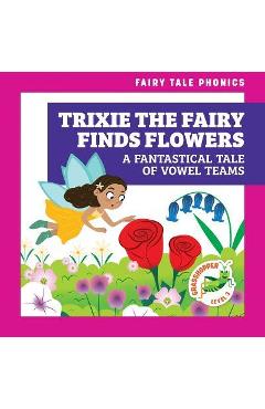 Trixie the fairy finds flowers: a fantastical tale of vowel teams - rebecca donnelly