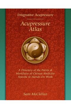 Acupressure Meridian Atlas: Integrative Acupressure - Sam Mcclellan