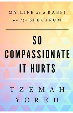 So Compassionate it Hurts: My Life as a Rabbi on the Spectrum - Tzemah Yoreh