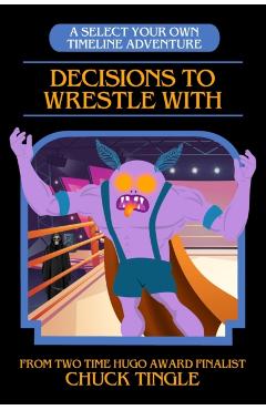 Decisions To Wrestle With: A Select Your Own Timeline Adventure - Chuck Tingle