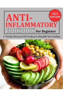 Anti Inflammatory Cookbook for Beginner: 7 Weekly Plans and 200 Recipes to Simplify Your Healing - Jennifer Reilly